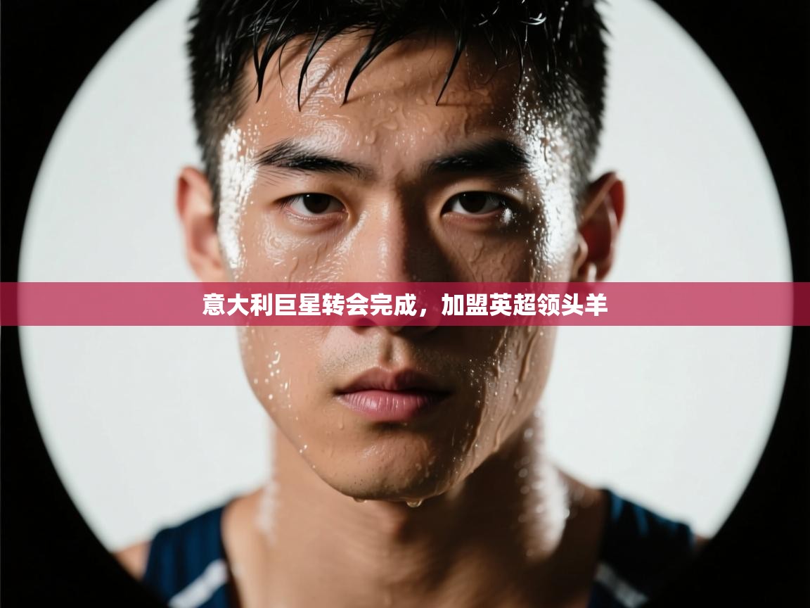 意大利巨星转会完成,加盟英超领头羊 第1张