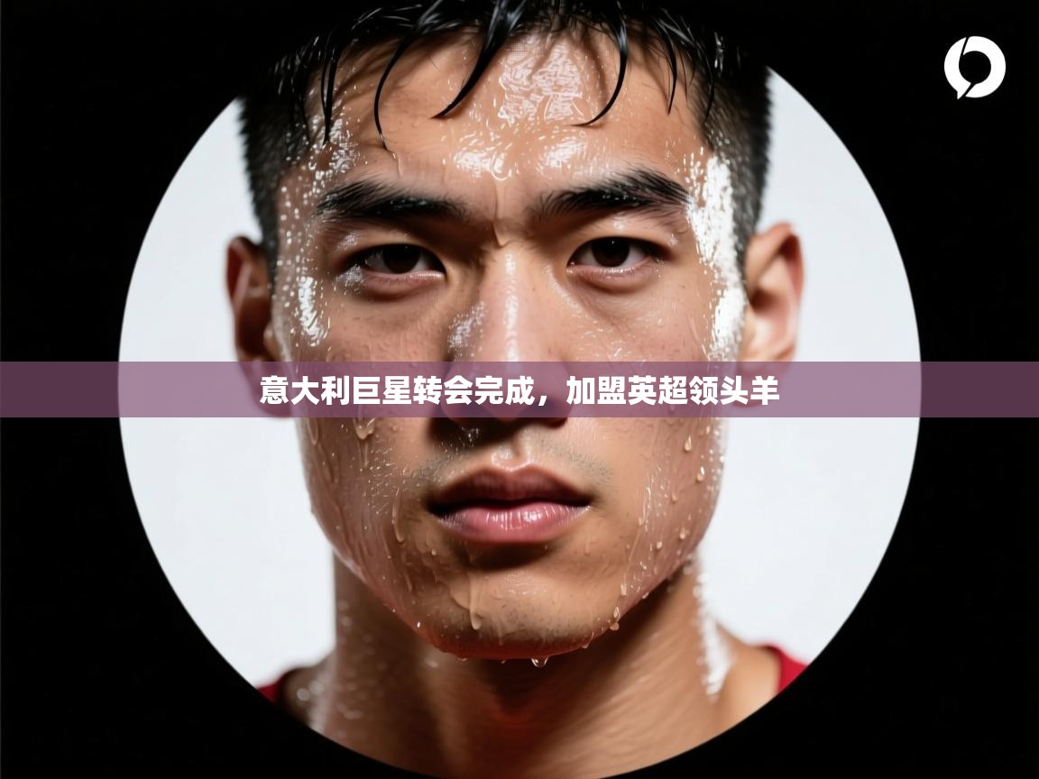 意大利巨星转会完成,加盟英超领头羊 第2张