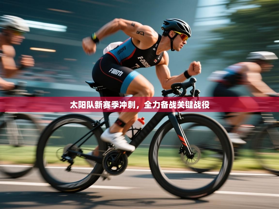 太阳队新赛季冲刺，全力备战关键战役  第2张