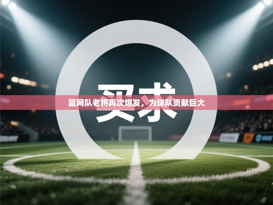 篮网队老将再次爆发,为球队贡献巨大 第2张