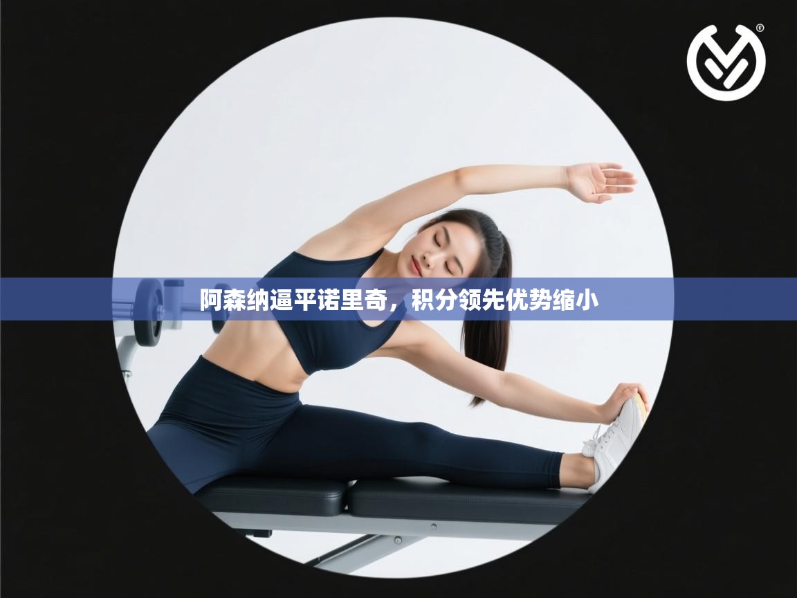 阿森纳逼平诺里奇，积分领先优势缩小