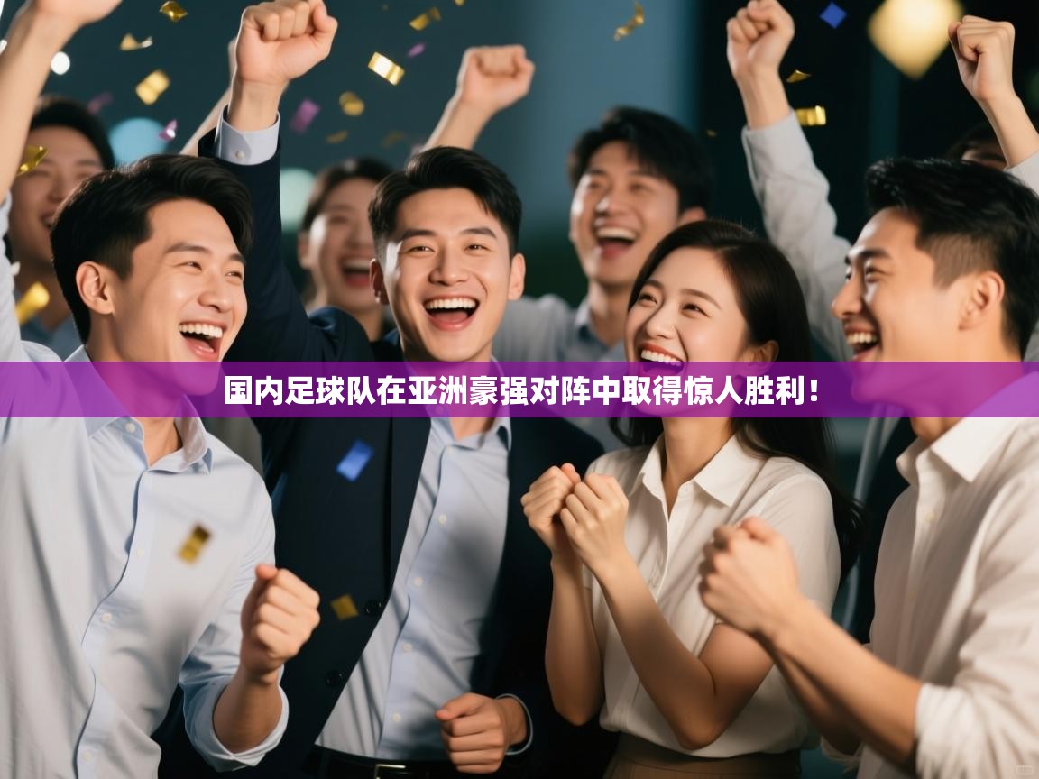 国内足球队在亚洲豪强对阵中取得惊人胜利！  第2张
