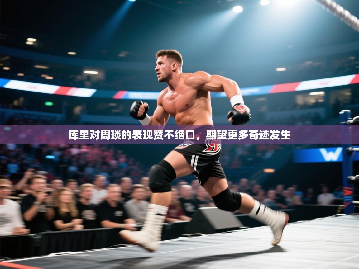 库里对周琰的表现赞不绝口，期望更多奇迹发生