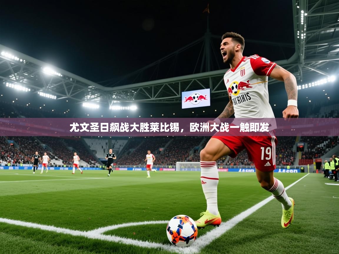 尤文圣日飙战大胜莱比锡，欧洲大战一触即发