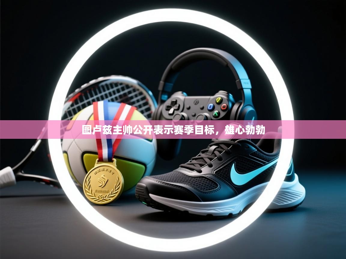 图卢兹主帅公开表示赛季目标，雄心勃勃