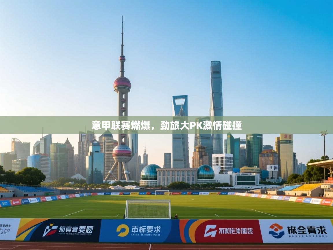 意甲联赛燃爆，劲旅大PK激情碰撞  第2张