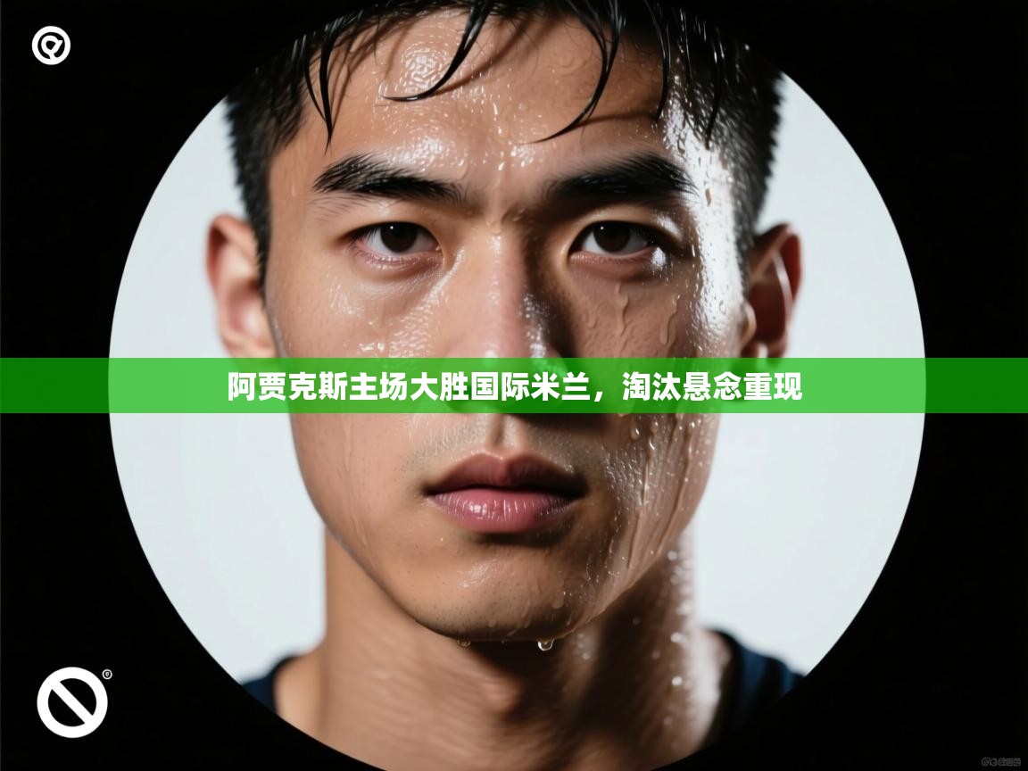 阿贾克斯主场大胜国际米兰，淘汰悬念重现