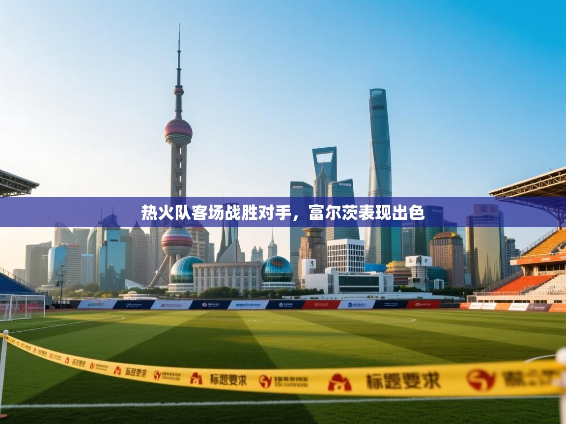 热火队客场战胜对手，富尔茨表现出色
