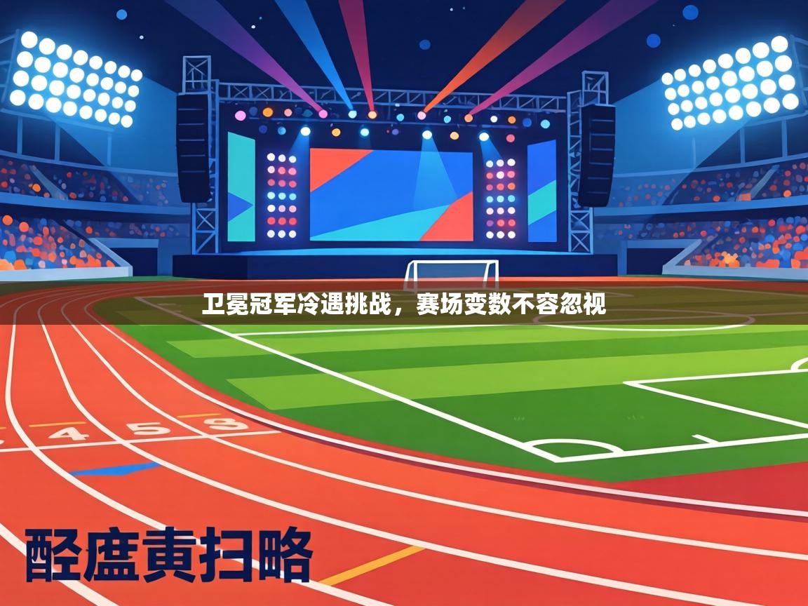 卫冕冠军冷遇挑战，赛场变数不容忽视