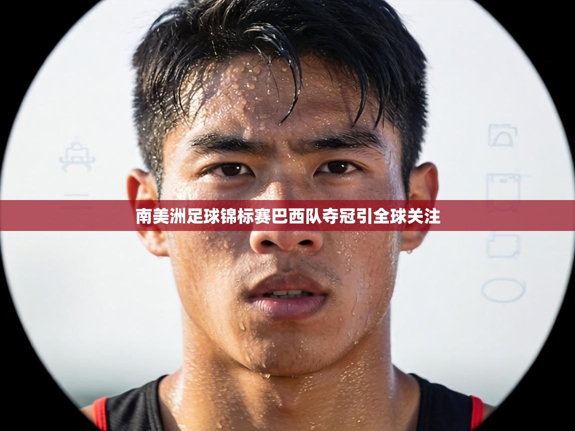 南美洲足球锦标赛巴西队夺冠引全球关注 第2张
