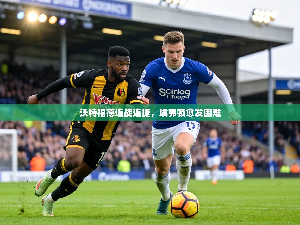 沃特福德连战连捷，埃弗顿愈发困难