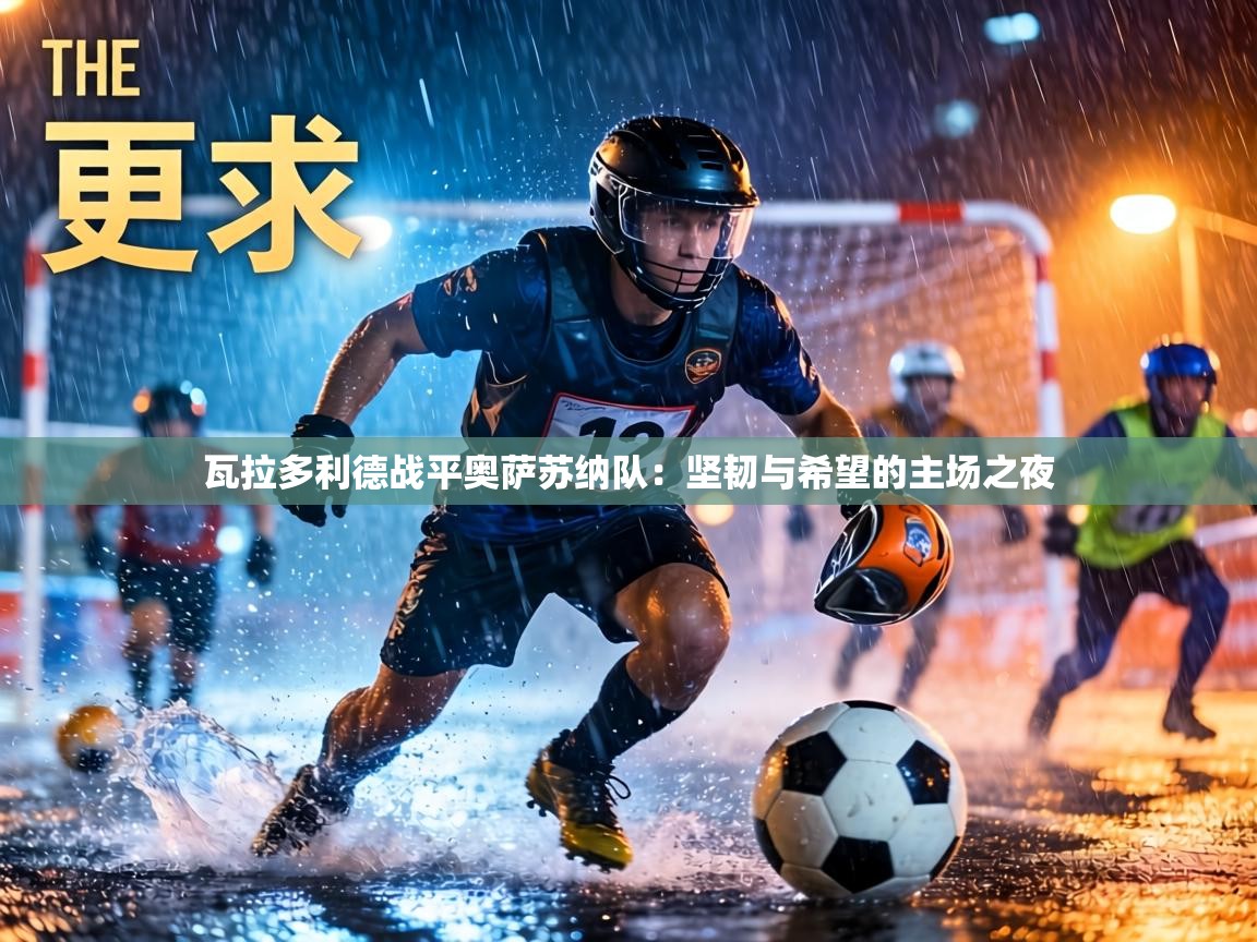 瓦拉多利德战平奥萨苏纳队：坚韧与希望的主场之夜  第2张