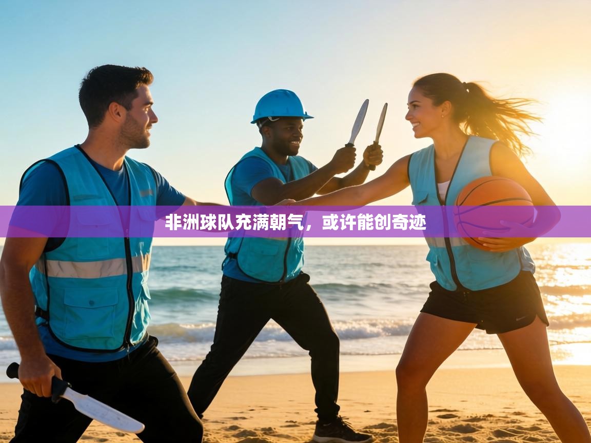 非洲球队充满朝气，或许能创奇迹  第1张